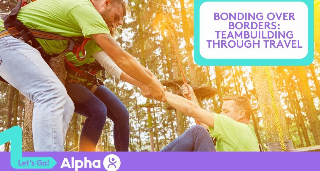 Bonding Over Borders Teambuilding Through Travel - Blog